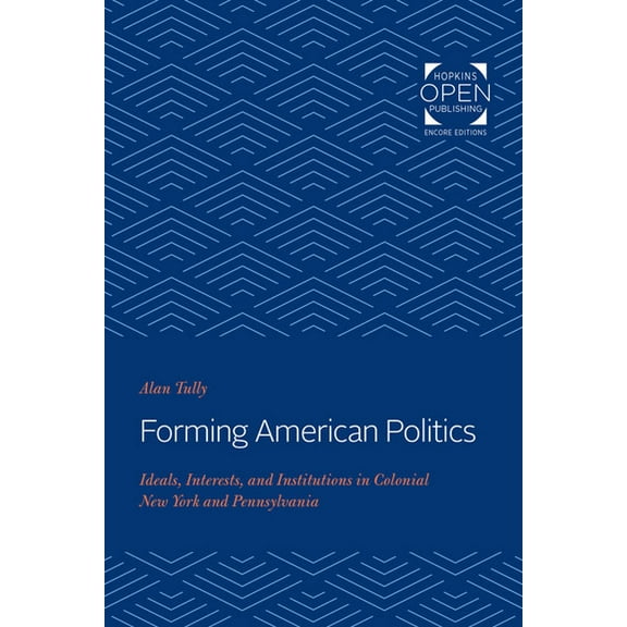 Forming American Politics: Ideals, Interests, and Institutions in Colonial New York and Pennsylvania, (Paperback)
