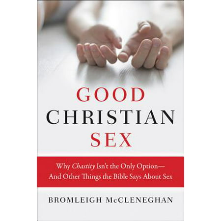 Good Christian Sex : Why Chastity Isn't the Only Option-And Other Things the Bible Says about