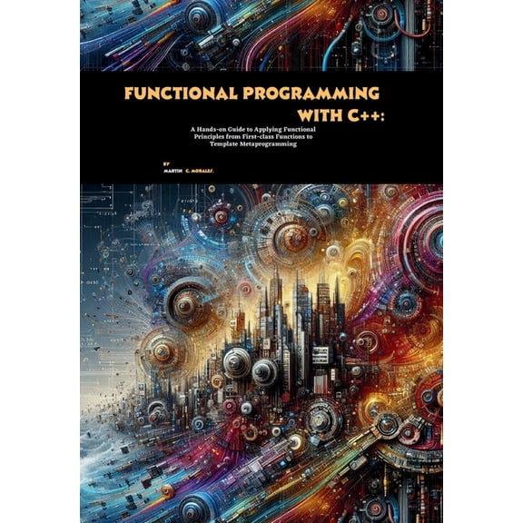 Functional Programming with C : A Hands-on Guide to Applying Functional Principles from First-class Functions to Templa, (Paperback)