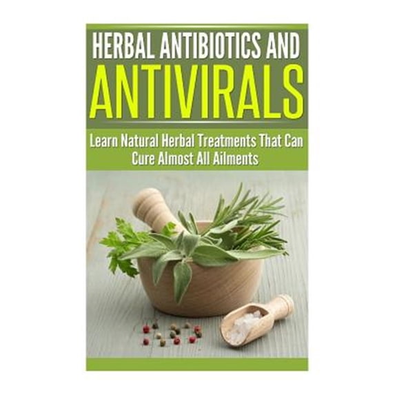 Pre-Owned Herbal Antibiotics and Antivirals : Learn Natural Herbal Treatments That Can Cure Almost All Ailments Today