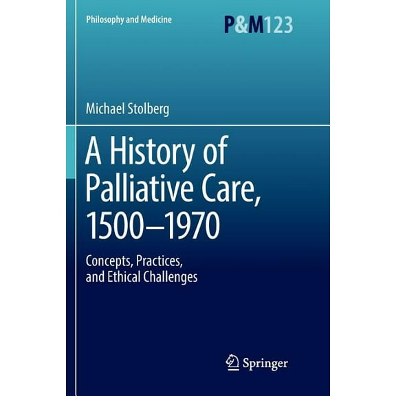 Philosophy and Medicine A History of Palliative Care, 1500-1970: Concepts, Practices, and Ethical Challenges, Book 123, (Paperback)