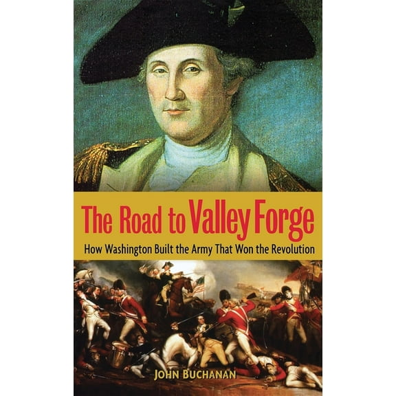 The Road to Valley Forge: How Washington Built the Army That Won the Revolution, (Hardcover)