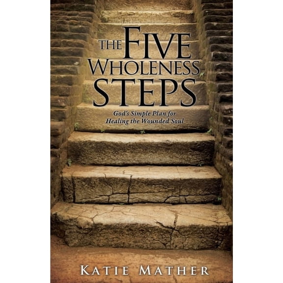 The Five Wholeness Steps: God's Simple Plan for Healing the Wounded Soul, (Paperback)