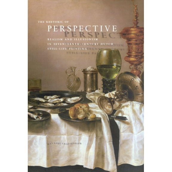 The Rhetoric of Perspective : Realism and Illusionism in Seventeenth-Century Dutch Still-Life Painting (Paperback)