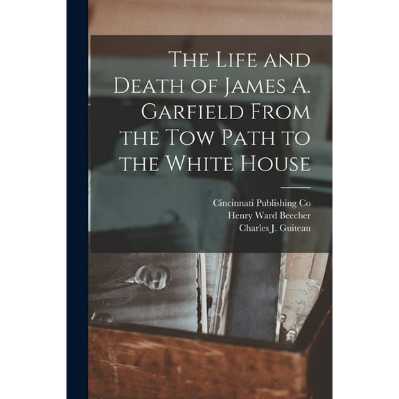 The Life and Death of James A. Garfield From the Tow Path to the White House (Paperback)