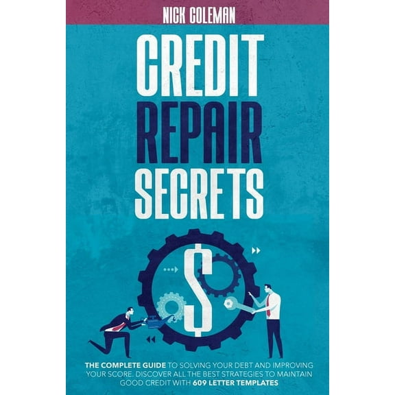 Credit Repair Secrets : The Complete Guide to Solving Your Debt and Improving Your Score. Discover All the Best Strategies to Maintain Good Credit with 609 Letter Templates (Paperback)