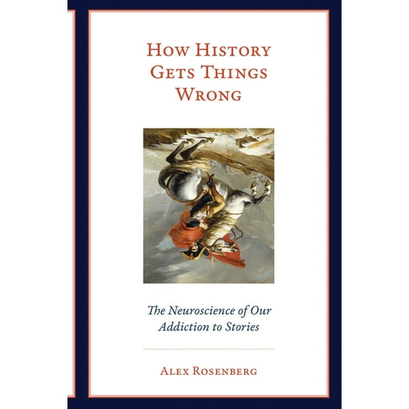 How History Gets Things Wrong: The Neuroscience of Our Addiction to Stories, (Paperback)