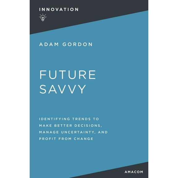 Future Savvy: Identifying Trends to Make Better Decisions, Manage Uncertainty, and Profit from Change, (Paperback)