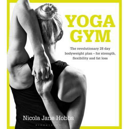 Yoga Gym : The Revolutionary 28 Day Bodyweight Plan - For Strength, Flexibility and Fat