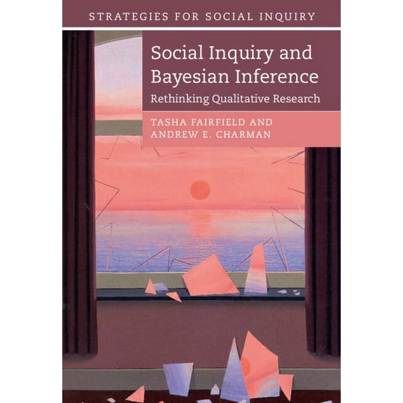 Strategies for Social Inquiry Social Inquiry and Bayesian Inference: Rethinking Qualitative Research, (Hardcover)