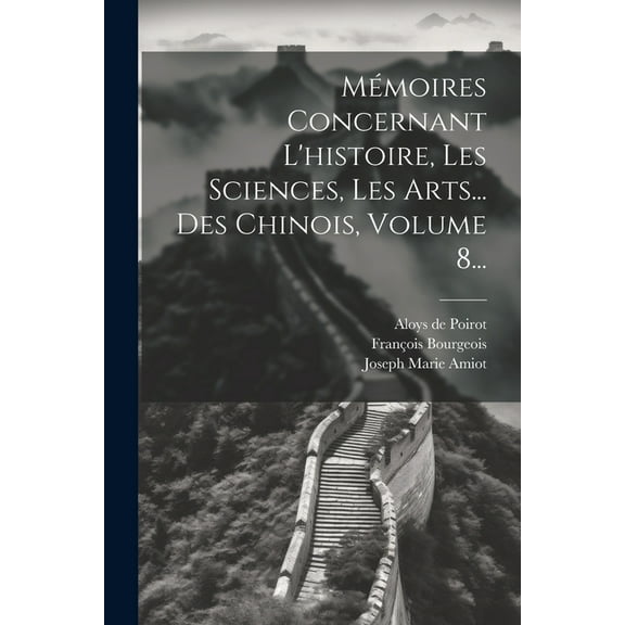 Mémoires Concernant L'histoire, Les Sciences, Les Arts... Des Chinois, Volume 8... (Paperback)
