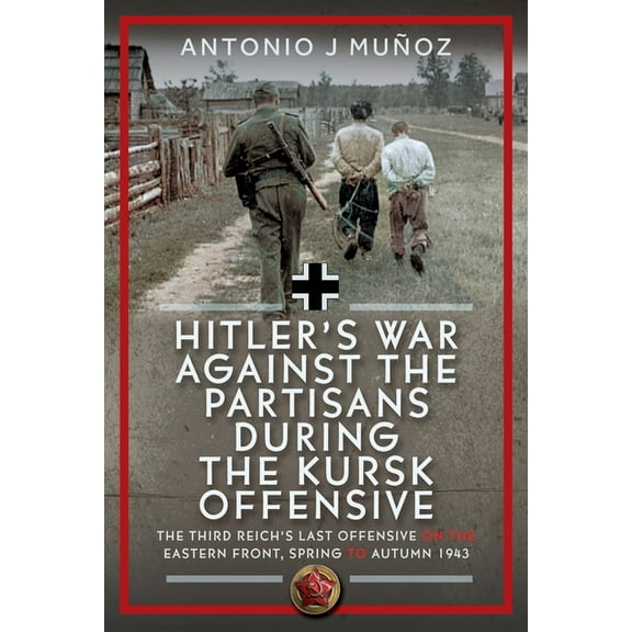 Hitler's War Against the Partisans During the Kursk Offensive: The Third Reich's Last Offensive on the Eastern Front, Sp, (Hardcover)