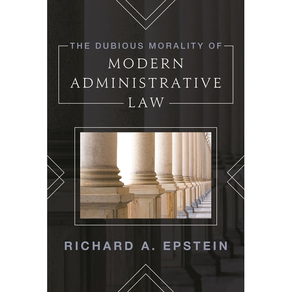 The Dubious Morality of Modern Administrative Law, (Hardcover)