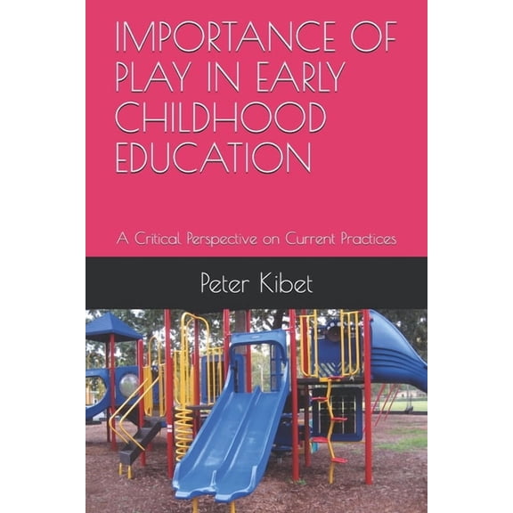 Importance of Play in Early Childhood Education: A Critical Perspective on Current Practices, (Paperback)