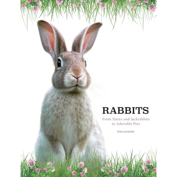 Rabbits: From Hares and Jackrabbits to Adorable Pets, (Hardcover)