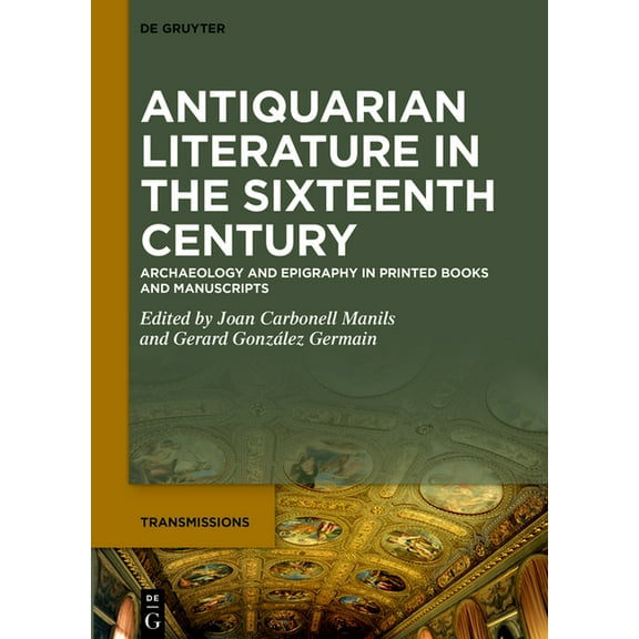Transmissions Antiquarian Literature in the Sixteenth Century: Archaeology and Epigraphy in Printed Books and Manuscripts, Book 10, (Hardcover)