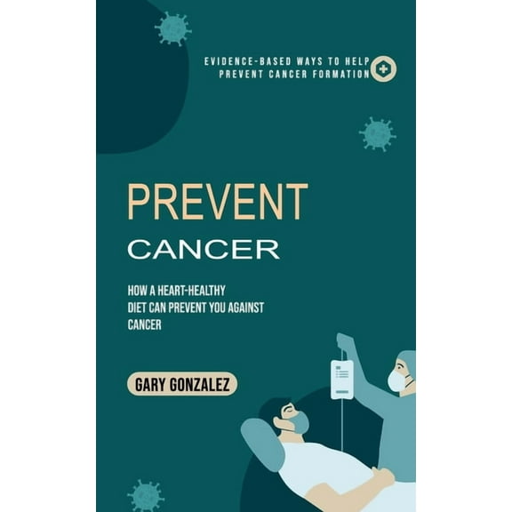 Prevent Cancer: Evidence-based Ways to Help Prevent Cancer Formation (How a Heart-healthy Diet Can Prevent You against C, (Paperback)