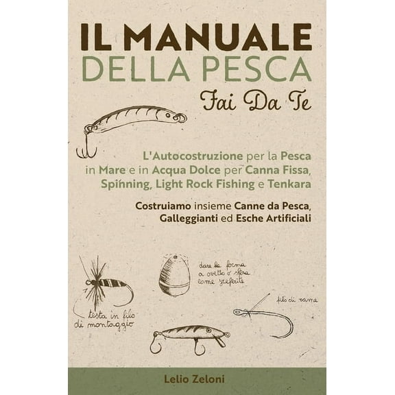 Il Manuale della Pesca Fai Da Te: L'Autocostruzione per la Pesca in Mare e in Acqua Dolce per Canna Fissa, Spinning, (Paperback)