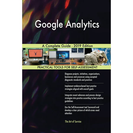 Google Analytics A Complete Guide - 2019 Edition (Google Analytics Best Practices 2019)