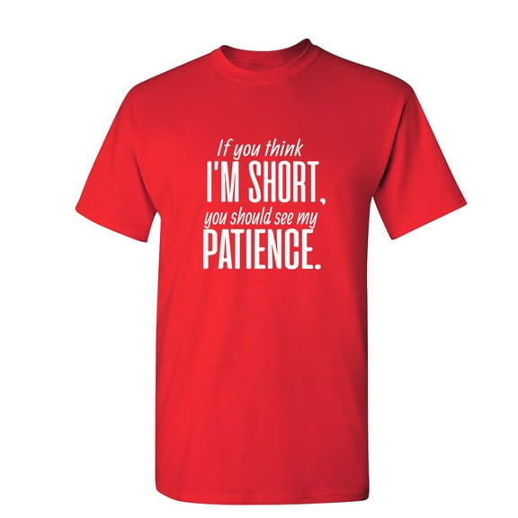 If You Think I Am Short You Should See My Patience Sarcastic Humor Graphic Novelty Funny Youth T Shirt