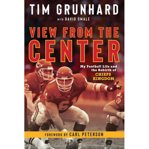 Tim Grunhard: View from the Center : My Football Life and the Rebirth of Chiefs Kingdom (Paperback)
