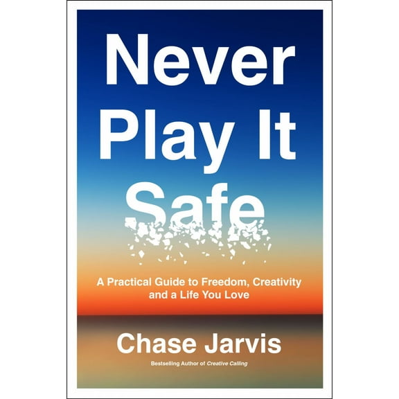 Never Play It Safe: A Practical Guide to Freedom, Creativity, and a Life You Love (Hardcover)