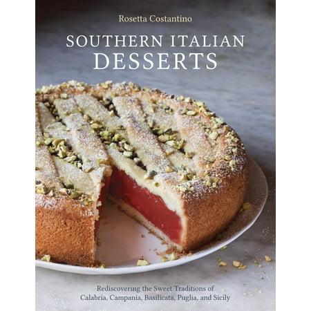 Southern Italian Desserts : Rediscovering the Sweet Traditions of Calabria, Campania, Basilicata, Puglia, and