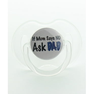 If Mom Says No Ask Dad Pacifier