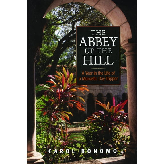The Abbey Up the Hill: A Year in the Life of a Monastic Day Tripper, (Paperback)