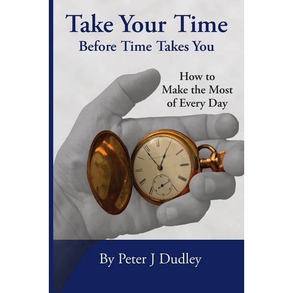 Take Your Time Before Time Takes You: How to Make the Most of Every Day, (Paperback)