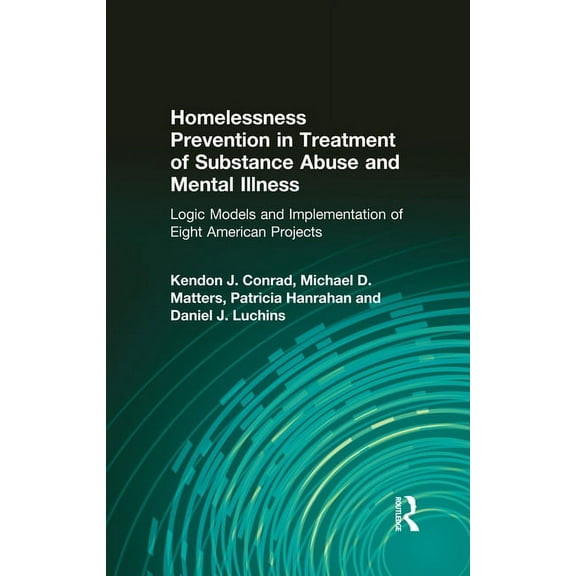 Alcoholism Treatment Quarterly: Homelessness Prevention in Treatment of Substance Abuse and Mental Illness: Logic Models and Implementation of Eight American Projects (Hardcover)