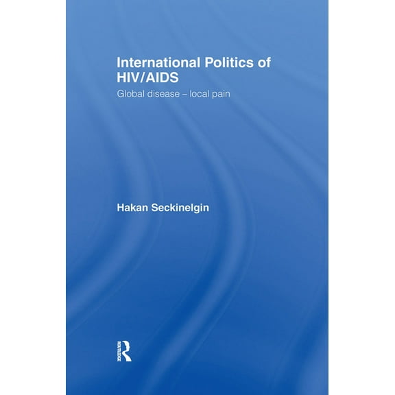International Politics of HIV/AIDS: Global Disease-Local Pain, (Hardcover)
