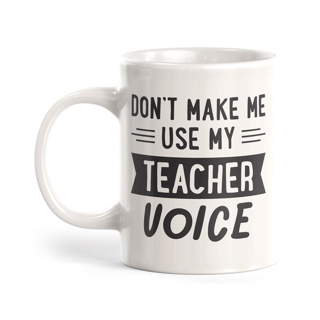 Mug Don't Make Me Use My Teacher Voice!