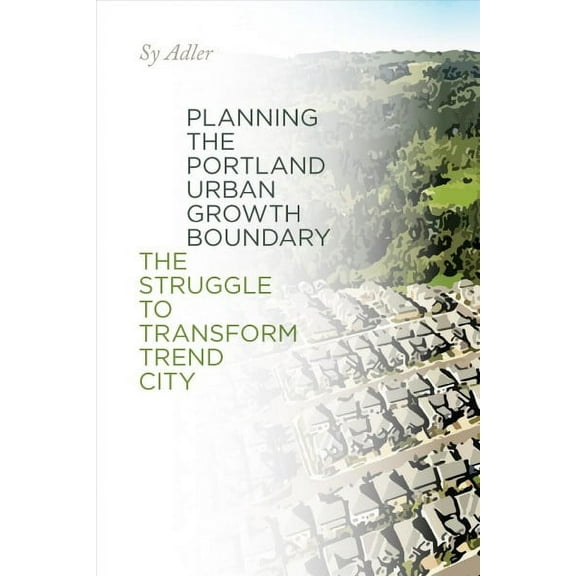 Planning the Portland Urban Growth Boundary : The Struggle to Transform Trend City (Paperback)