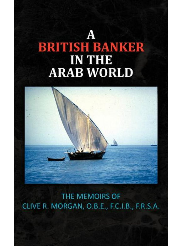 A British Banker in the Arab World : The Memoirs of Clive R. Morgan, O.B.E., F.C.I.B., F.R.S.A. (Hardcover)