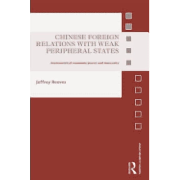 Asian Security Studies Chinese Foreign Relations with Weak Peripheral States: Asymmetrical Economic Power and Insecurity, (Hardcover)