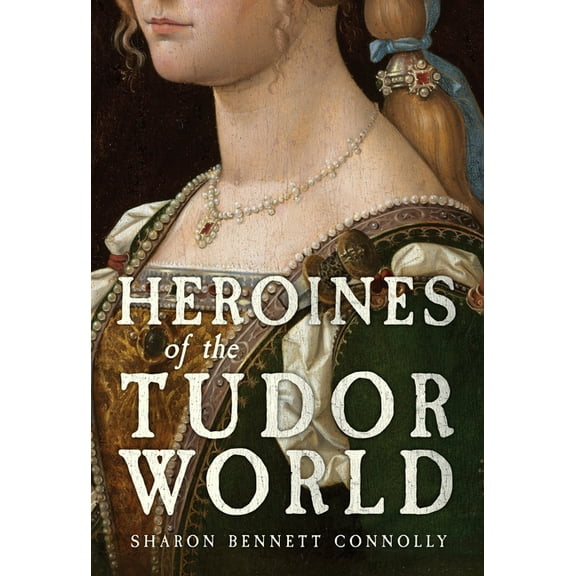 Heroines of the Tudor World, (Hardcover)