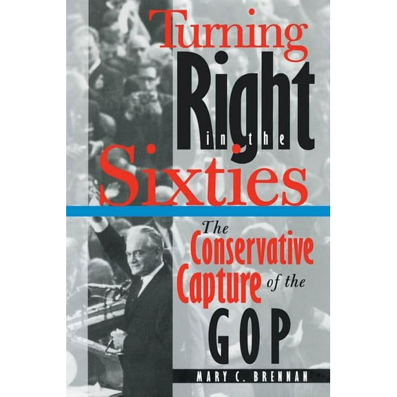 Turning Right in the Sixties: The Conservative Capture of the GOP, (Paperback)
