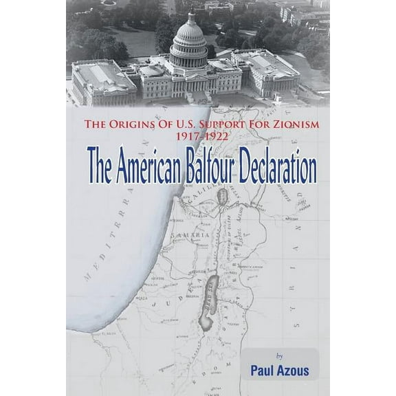 The American Balfour Declaration: The Origins Of U.S. Support For Zionism 1917-1922