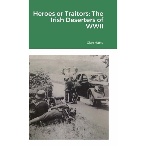 Heroes or Traitors: The Irish Deserters of WWII, (Hardcover)
