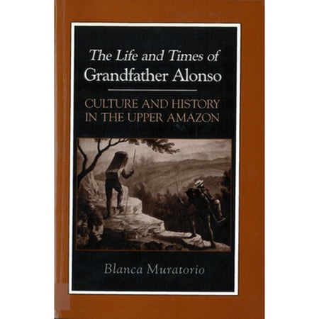 The Life and Times of Grandfather Alonso: Culture and History in the Upper Amazon (Pre-Owned Paperback 9780813516851) by Blanca Muratorio