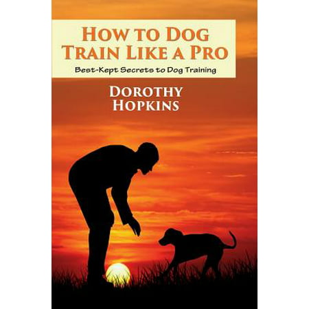 How to Dog Train Like a Pro : Best-Kept Secrets to Dog