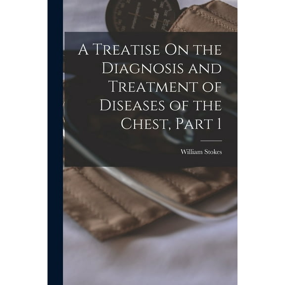 A Treatise On the Diagnosis and Treatment of Diseases of the Chest, Part 1 (Paperback)