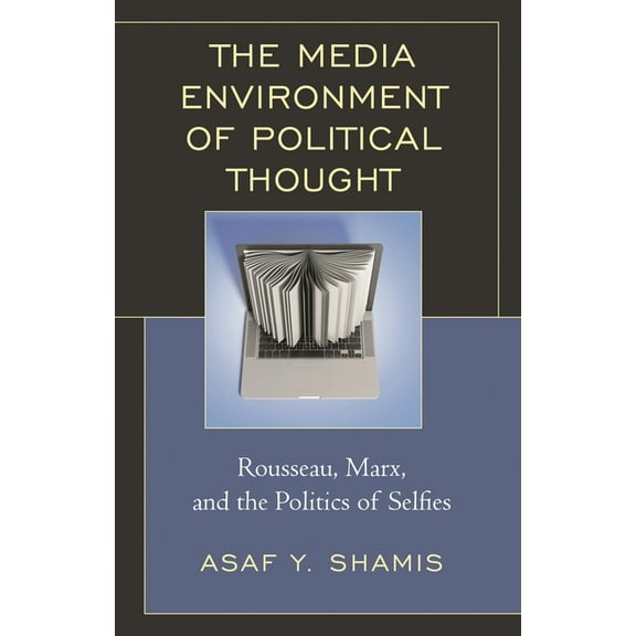 The Media Environment of Political Thought: Rousseau, Marx, and the Politics of Selfies, (Hardcover)