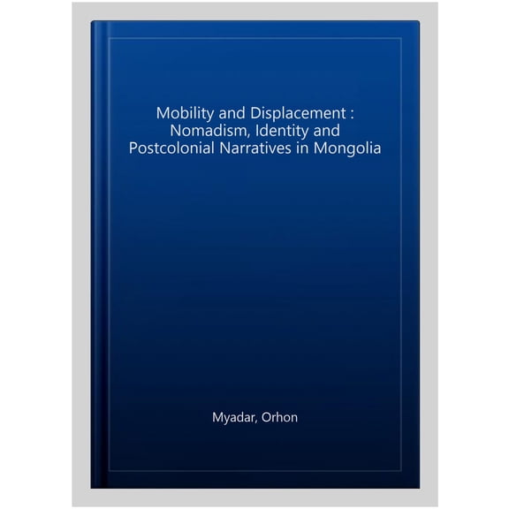 Pre-Owned Mobility and Displacement: Nomadism, Identity and Postcolonial Narratives in Mongolia, (Hardcover)