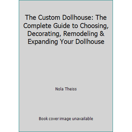 The Custom Dollhouse: The Complete Guide to Choosing, Decorating, Remodeling & Expanding Your Dollhouse [Hardcover - Used]