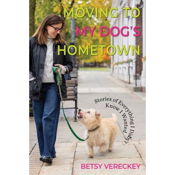 Moving to My Dog's Hometown: Stories of Everything I Didn't Know I Wanted, (Paperback)