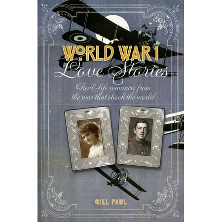 World War I Love Stories: Real-life Romances from the War that Shook the World -
