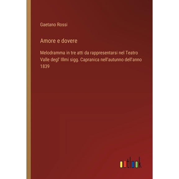 Amore e dovere: Melodramma in tre atti da rappresentarsi nel Teatro Valle degl' Illmi sigg. Capranica nell'autunno dell', (Paperback)
