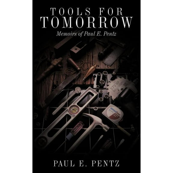 Tools For Tomorrow: Memoirs of Paul E. Pentz (Paperback) by Paul E Pentz